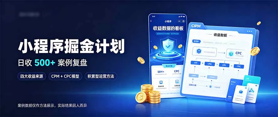 小程序掘金计划，日收500+，四大收益来源，玩转CPM+CPC收益，积累型副业-清欢网创