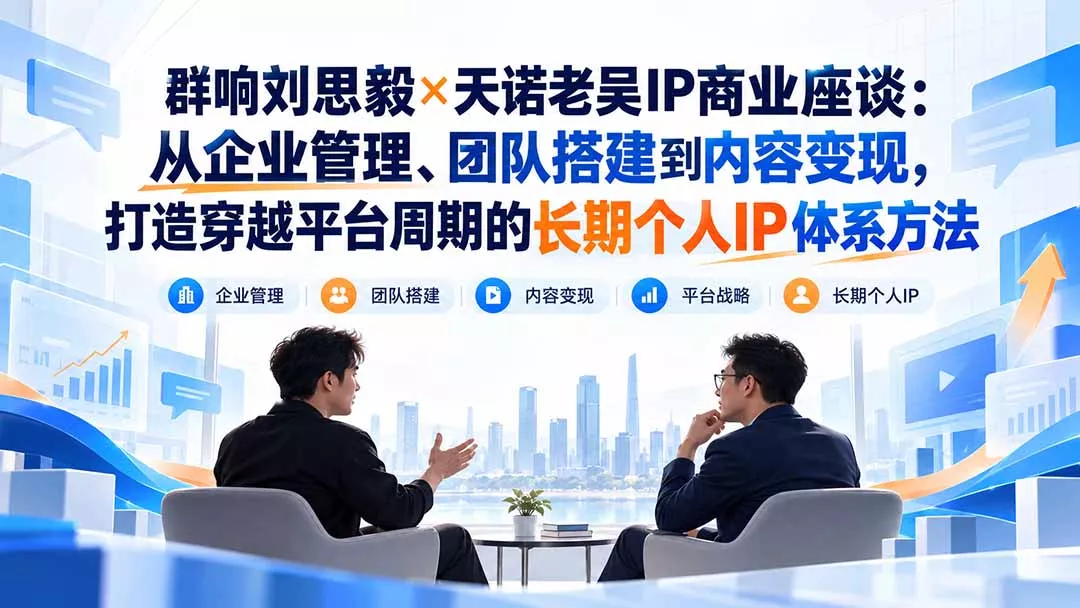 群响刘思毅×天诺老吴IP商业座谈：从企业管理、团队搭建到内容变现，打造穿越平台周期的长期个人IP体系方法-清欢网创
