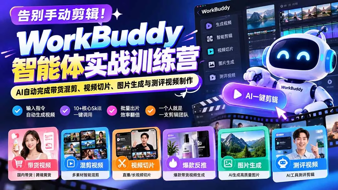 告别手动剪辑！WorkBuddy智能体实战训练营：AI自动完成带货混剪、视频切片、图片生成与测评视频制作-清欢网创